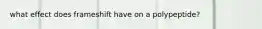 what effect does frameshift have on a polypeptide?