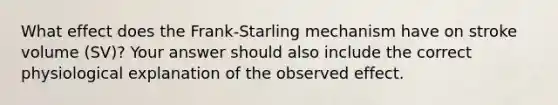 What effect does the Frank-Starling mechanism have on stroke volume (SV)? Your answer should also include the correct physiological explanation of the observed effect.