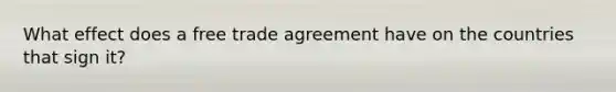 What effect does a free trade agreement have on the countries that sign it?