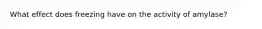What effect does freezing have on the activity of amylase?