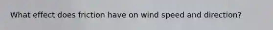 What effect does friction have on wind speed and direction?