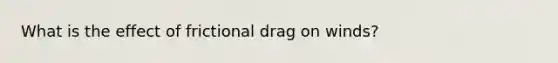 What is the effect of frictional drag on winds?