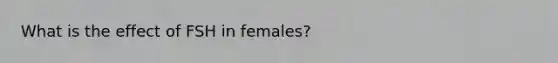 What is the effect of FSH in females?