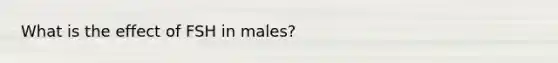 What is the effect of FSH in males?