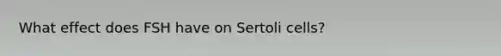 What effect does FSH have on Sertoli cells?