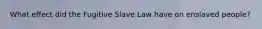 What effect did the Fugitive Slave Law have on enslaved people?