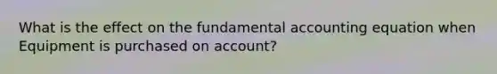 What is the effect on the fundamental accounting equation when Equipment is purchased on account?