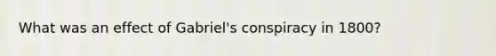 What was an effect of Gabriel's conspiracy in 1800?