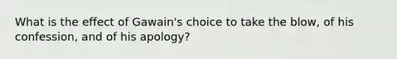 What is the effect of Gawain's choice to take the blow, of his confession, and of his apology?