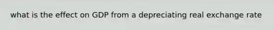 what is the effect on GDP from a depreciating real exchange rate