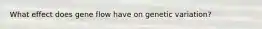 What effect does gene flow have on genetic variation?