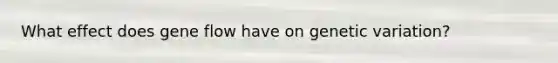 What effect does gene flow have on genetic variation?