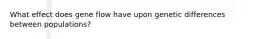 What effect does gene flow have upon genetic differences between populations?