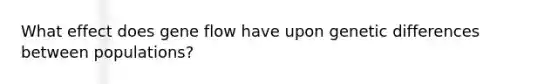 What effect does gene flow have upon genetic differences between populations?
