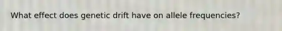 What effect does genetic drift have on allele frequencies?