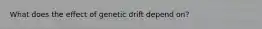 What does the effect of genetic drift depend on?