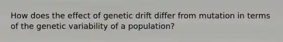 How does the effect of genetic drift differ from mutation in terms of the genetic variability of a population?