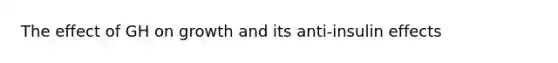 The effect of GH on growth and its anti-insulin effects