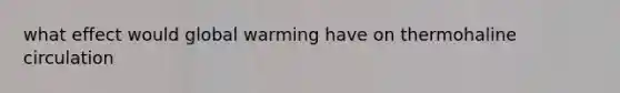 what effect would global warming have on thermohaline circulation