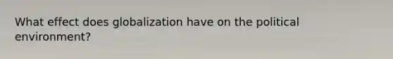 What effect does globalization have on the political environment?