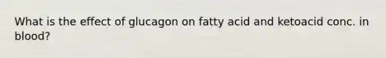 What is the effect of glucagon on fatty acid and ketoacid conc. in blood?