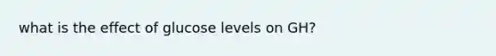 what is the effect of glucose levels on GH?