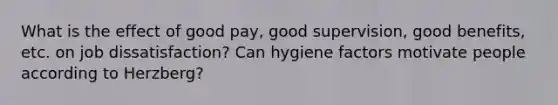 What is the effect of good pay, good supervision, good benefits, etc. on job dissatisfaction? Can hygiene factors motivate people according to Herzberg?