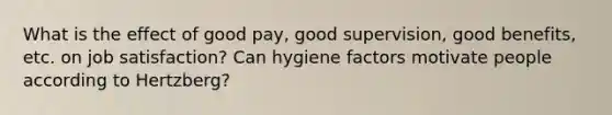 What is the effect of good pay, good supervision, good benefits, etc. on job satisfaction? Can hygiene factors motivate people according to Hertzberg?