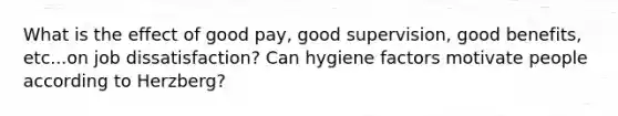 What is the effect of good pay, good supervision, good benefits, etc...on job dissatisfaction? Can hygiene factors motivate people according to Herzberg?