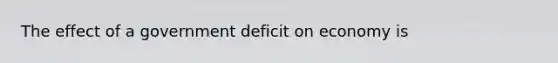 The effect of a government deficit on economy is