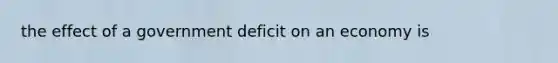 the effect of a government deficit on an economy is