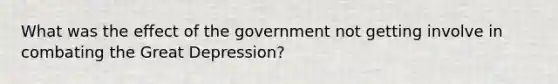 What was the effect of the government not getting involve in combating the Great Depression?