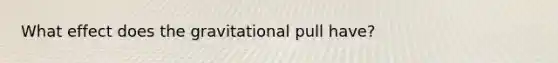 What effect does the gravitational pull have?