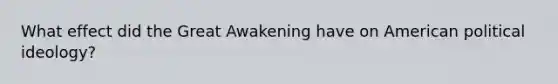 What effect did the Great Awakening have on American political ideology?