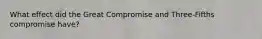 What effect did the Great Compromise and Three-Fifths compromise have?