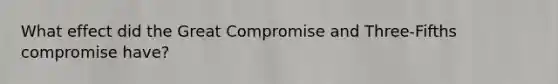 What effect did the Great Compromise and Three-Fifths compromise have?