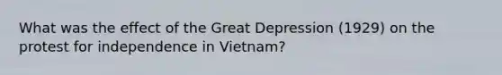 What was the effect of the Great Depression (1929) on the protest for independence in Vietnam?