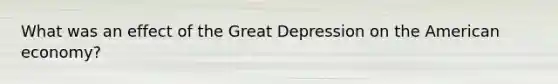 What was an effect of the Great Depression on the American economy?