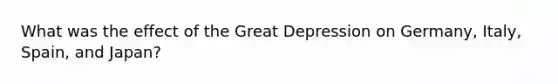 What was the effect of the Great Depression on Germany, Italy, Spain, and Japan?