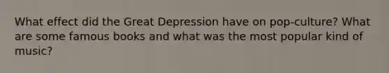 What effect did the Great Depression have on pop-culture? What are some famous books and what was the most popular kind of music?