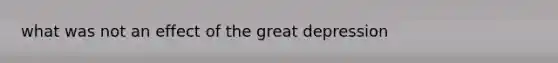 what was not an effect of the great depression