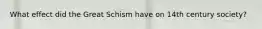 What effect did the Great Schism have on 14th century society?