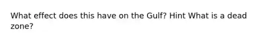 What effect does this have on the Gulf? Hint What is a dead zone?