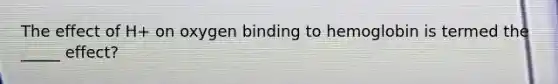 The effect of H+ on oxygen binding to hemoglobin is termed the _____ effect?