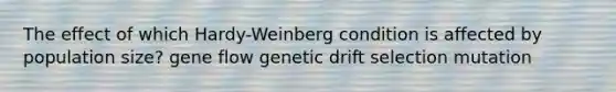 The effect of which Hardy-Weinberg condition is affected by population size? gene flow genetic drift selection mutation