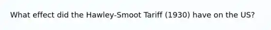 What effect did the Hawley-Smoot Tariff (1930) have on the US?