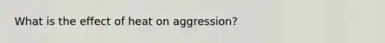 What is the effect of heat on aggression?