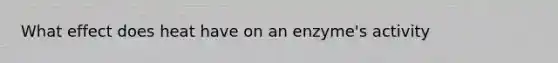 What effect does heat have on an enzyme's activity