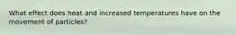 What effect does heat and increased temperatures have on the movement of particles?