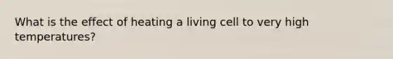 What is the effect of heating a living cell to very high temperatures?